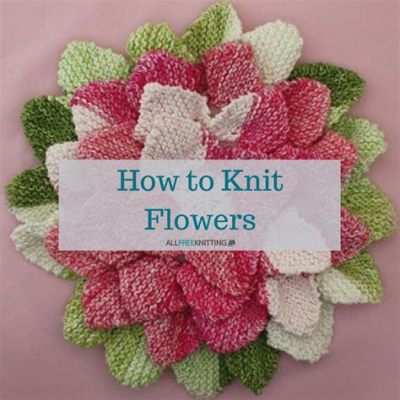 how to knit flowers: exploring the beauty of knitting patterns